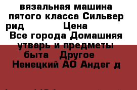вязальная машина пятого класса Сильвер рид SK 280  › Цена ­ 30 000 - Все города Домашняя утварь и предметы быта » Другое   . Ненецкий АО,Андег д.